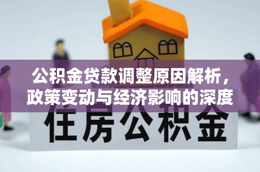 晋安公积金贷款调整原因解析，政策变动与经济影响的深度探讨