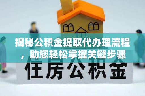 晋安揭秘公积金提取代办理流程，助您轻松掌握关键步骤