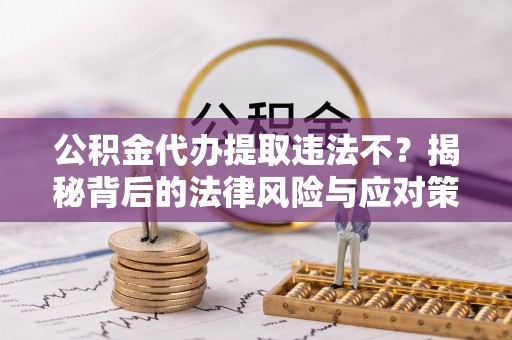 晋安公积金代办提取违法不？揭秘背后的法律风险与应对策略