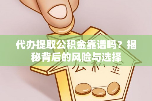 晋安代办提取公积金靠谱吗？揭秘背后的风险与选择