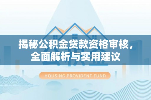 晋安揭秘公积金贷款资格审核，全面解析与实用建议