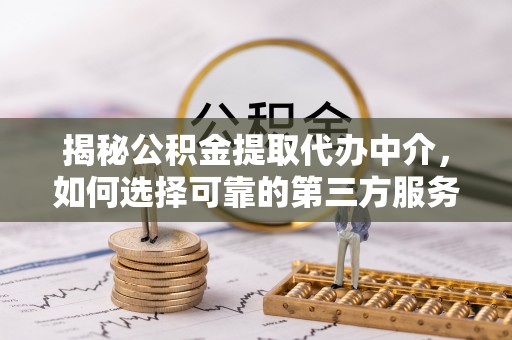 晋安揭秘公积金提取代办中介，如何选择可靠的第三方服务
