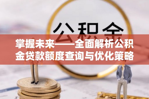 晋安掌握未来——全面解析公积金贷款额度查询与优化策略