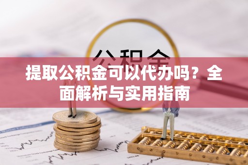 晋安提取公积金可以代办吗？全面解析与实用指南