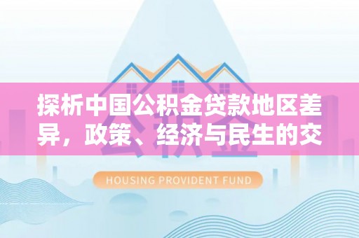 晋安探析中国公积金贷款地区差异，政策、经济与民生的交织影响