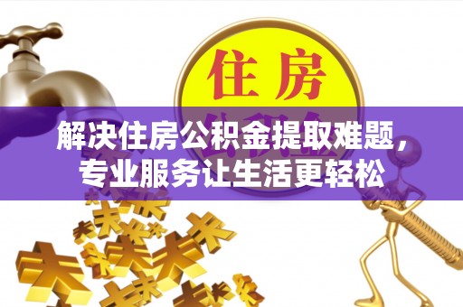 晋安解决住房公积金提取难题，专业服务让生活更轻松