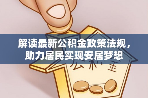 晋安解读最新公积金政策法规，助力居民实现安居梦想