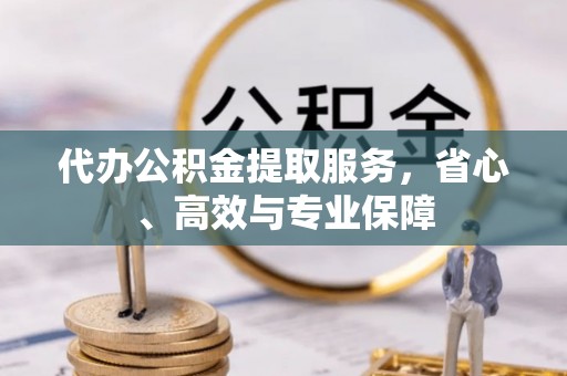 晋安代办公积金提取服务，省心、高效与专业保障