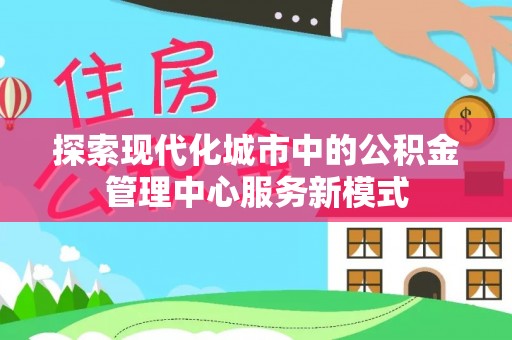 晋安探索现代化城市中的公积金管理中心服务新模式