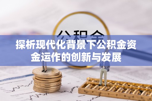 晋安探析现代化背景下公积金资金运作的创新与发展