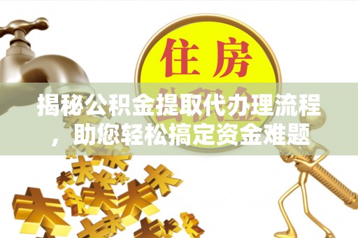 晋安揭秘公积金提取代办理流程，助您轻松搞定资金难题
