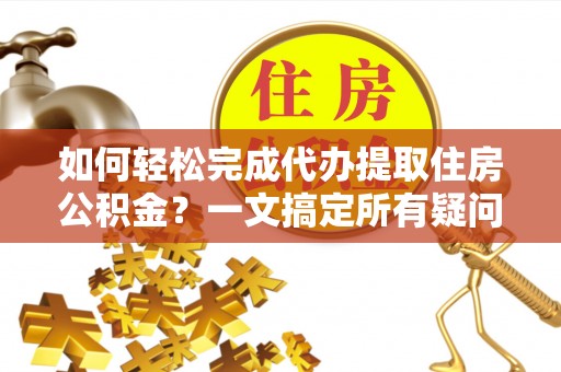 晋安如何轻松完成代办提取住房公积金？一文搞定所有疑问