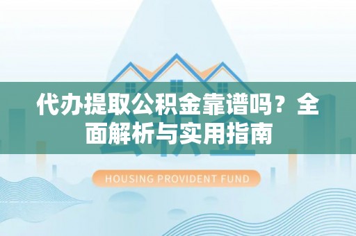 晋安代办提取公积金靠谱吗？全面解析与实用指南