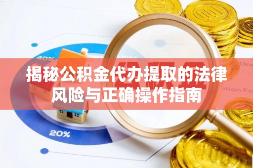 晋安揭秘公积金代办提取的法律风险与正确操作指南