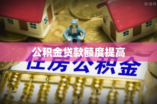 晋安公积金贷款额度提高