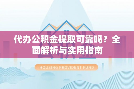 晋安代办公积金提取可靠吗？全面解析与实用指南