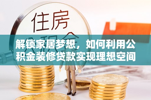 晋安解锁家居梦想，如何利用公积金装修贷款实现理想空间