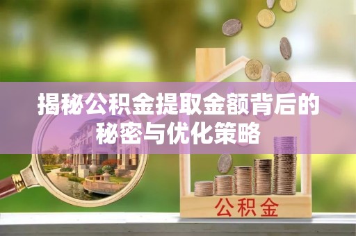 晋安揭秘公积金提取金额背后的秘密与优化策略