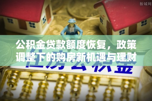 晋安公积金贷款额度恢复，政策调整下的购房新机遇与理财规划