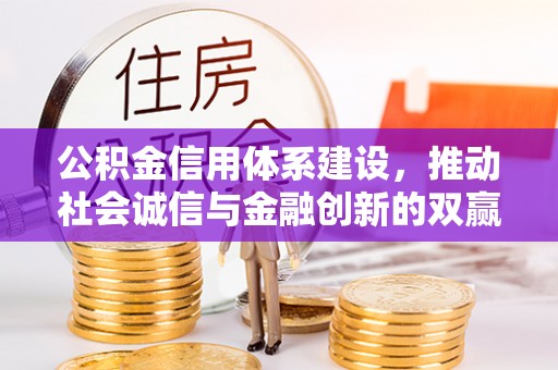 晋安公积金信用体系建设，推动社会诚信与金融创新的双赢之道