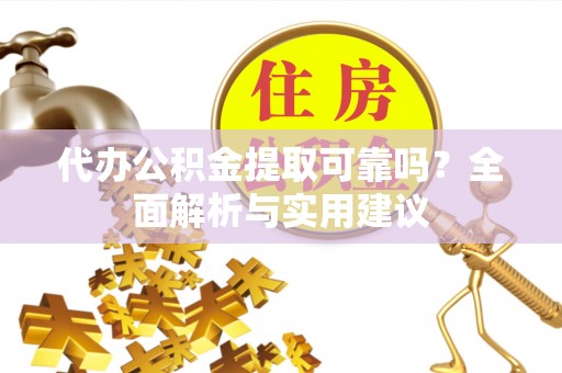 晋安代办公积金提取可靠吗？全面解析与实用建议