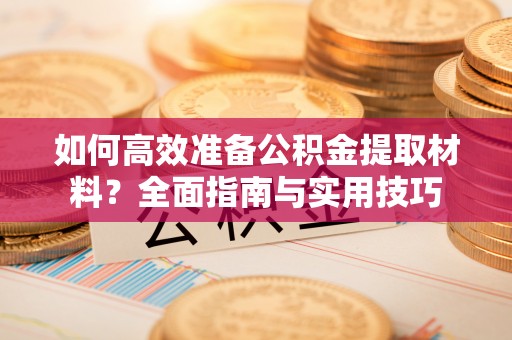 晋安如何高效准备公积金提取材料？全面指南与实用技巧