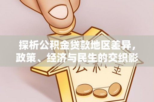 晋安探析公积金贷款地区差异，政策、经济与民生的交织影响