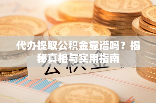 晋安代办提取公积金靠谱吗？揭秘真相与实用指南
