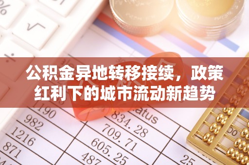 晋安公积金异地转移接续，政策红利下的城市流动新趋势