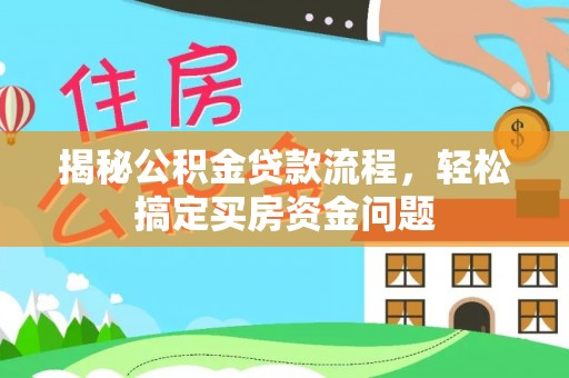 晋安揭秘公积金贷款流程，轻松搞定买房资金问题