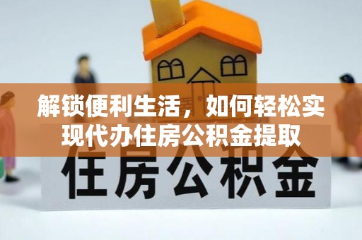 晋安解锁便利生活，如何轻松实现代办住房公积金提取