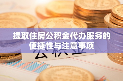 晋安提取住房公积金代办服务的便捷性与注意事项