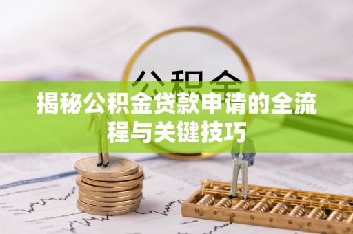 晋安揭秘公积金贷款申请的全流程与关键技巧