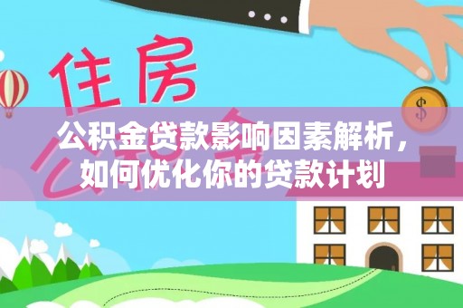 晋安公积金贷款影响因素解析，如何优化你的贷款计划