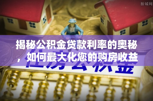 晋安揭秘公积金贷款利率的奥秘，如何最大化您的购房收益
