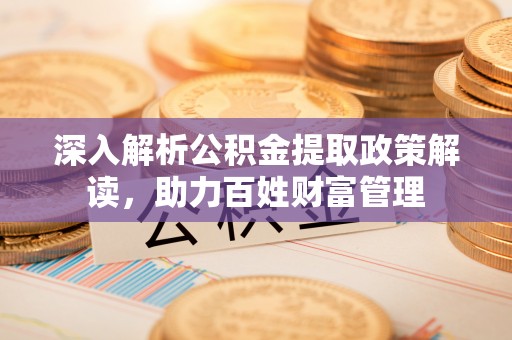 晋安深入解析公积金提取政策解读，助力百姓财富管理
