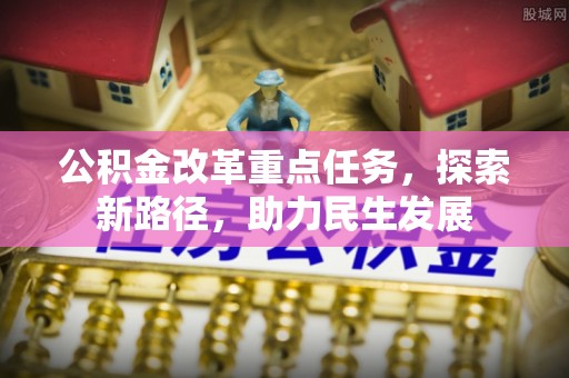 晋安公积金改革重点任务，探索新路径，助力民生发展