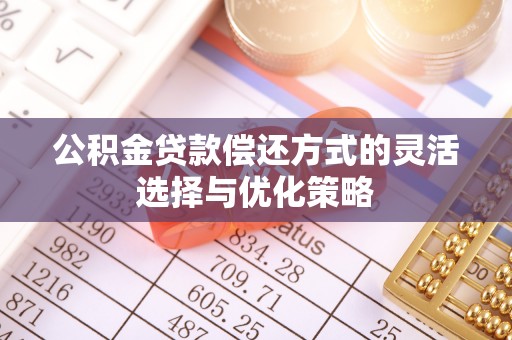 晋安公积金贷款偿还方式的灵活选择与优化策略