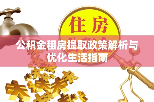 晋安公积金租房提取政策解析与优化生活指南