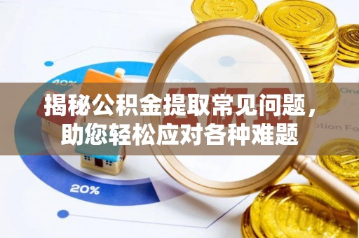 晋安揭秘公积金提取常见问题，助您轻松应对各种难题