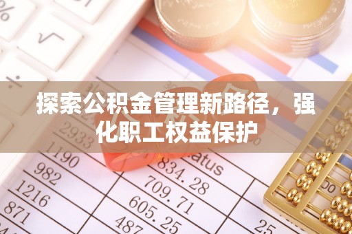 晋安探索公积金管理新路径，强化职工权益保护