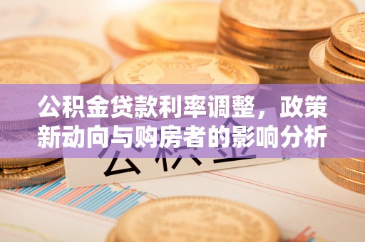 晋安公积金贷款利率调整，政策新动向与购房者的影响分析