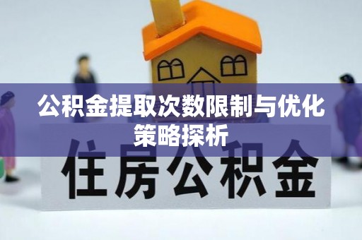 晋安公积金提取次数限制与优化策略探析