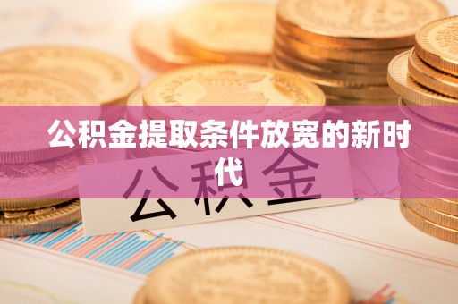 晋安公积金提取条件放宽的新时代