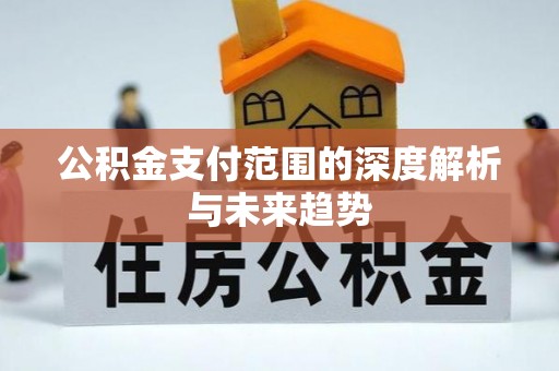 晋安公积金支付范围的深度解析与未来趋势