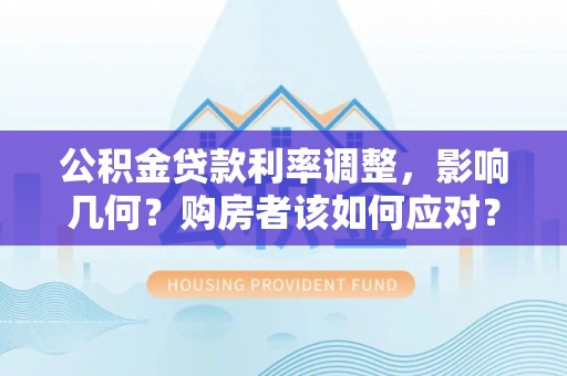 晋安公积金贷款利率调整，影响几何？购房者该如何应对？