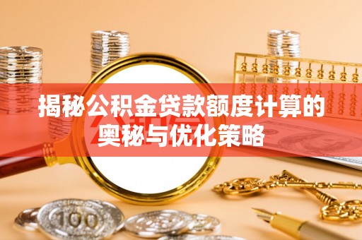 晋安揭秘公积金贷款额度计算的奥秘与优化策略