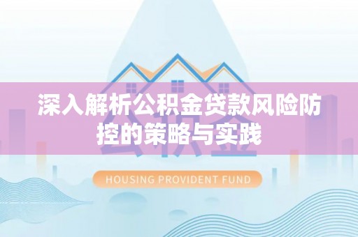 晋安深入解析公积金贷款风险防控的策略与实践