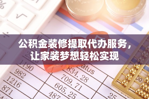 晋安公积金装修提取代办服务，让家装梦想轻松实现
