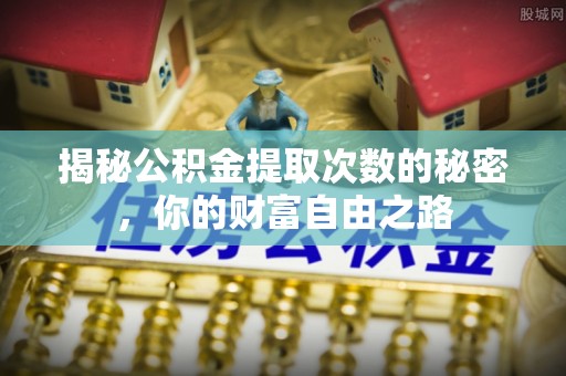 晋安揭秘公积金提取次数的秘密，你的财富自由之路